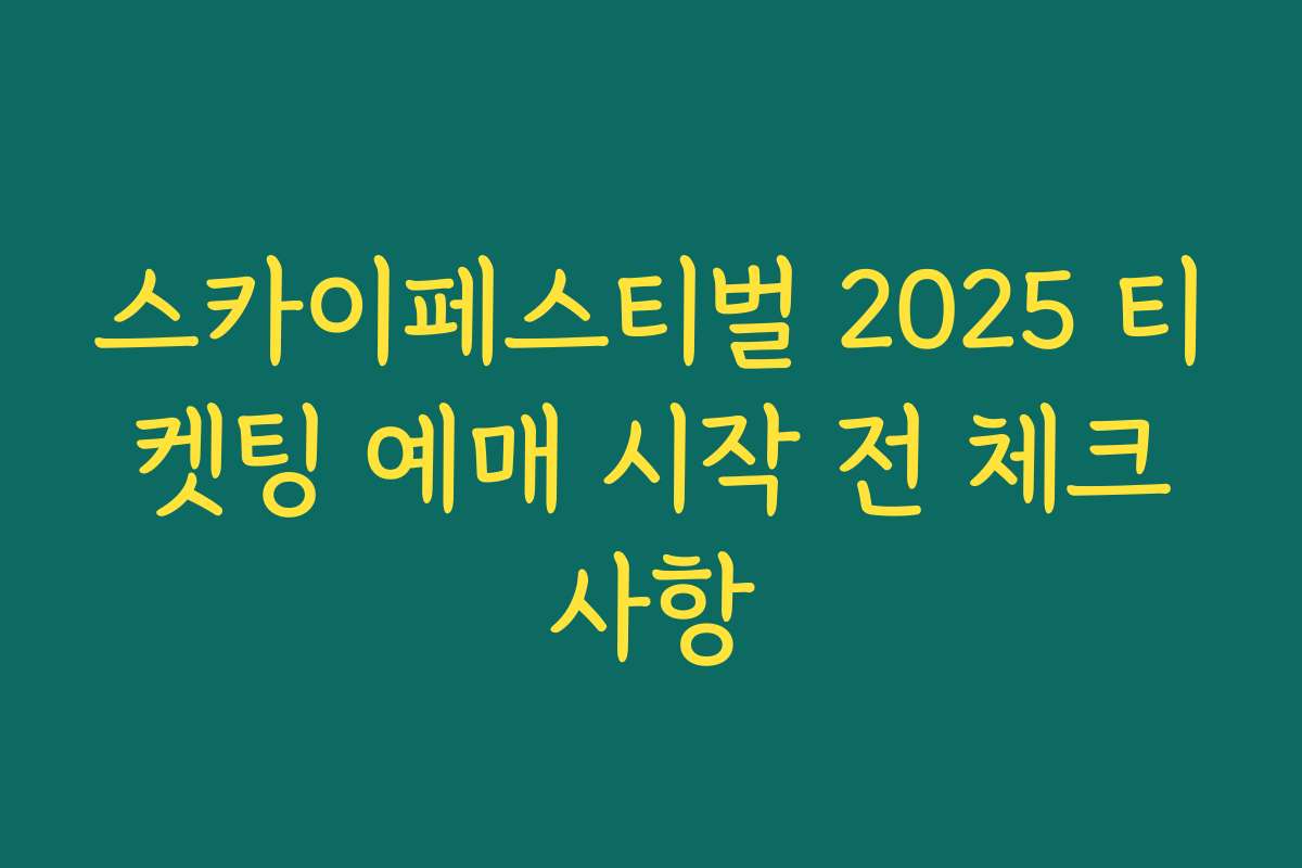 스카이페스티벌 2025 티켓팅 예매 시작 전 체크사항 스카이페스티벌 2025 티켓팅 예매 시작 전 체크사항
