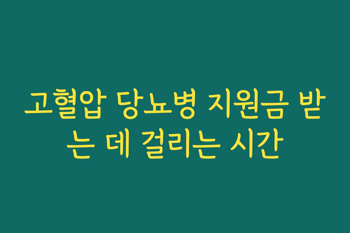 고혈압 당뇨병 지원금 받는 데 걸리는 시간