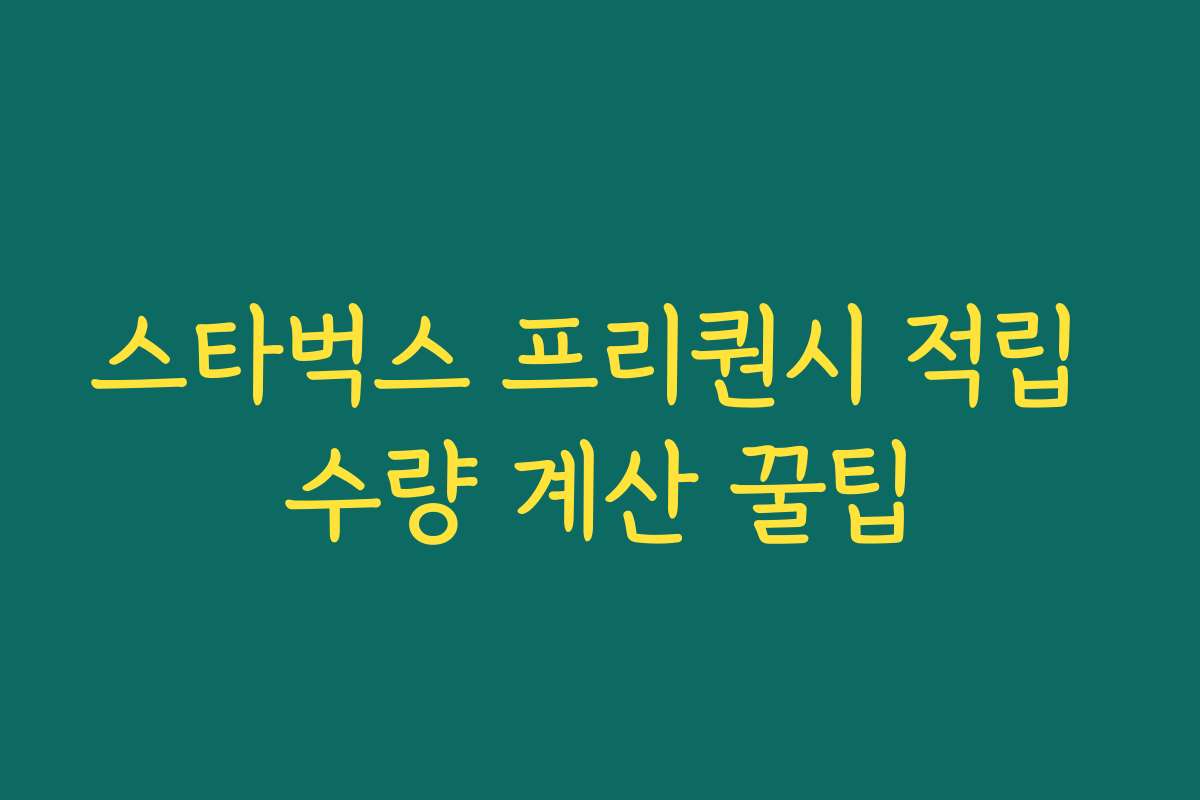 스타벅스 프리퀀시 적립 수량 계산 꿀팁 스타벅스 프리퀀시 적립 수량 계산 꿀팁