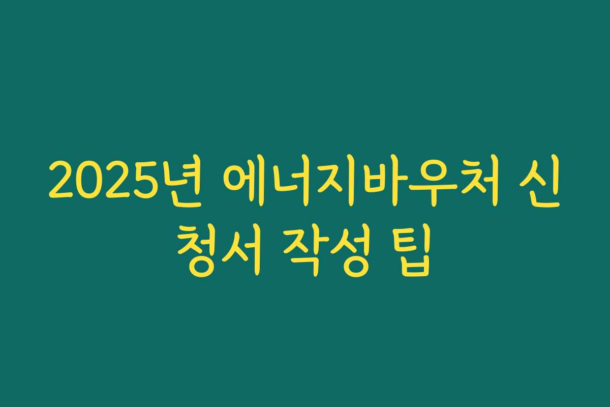 2025년 에너지바우처 신청서 작성 팁