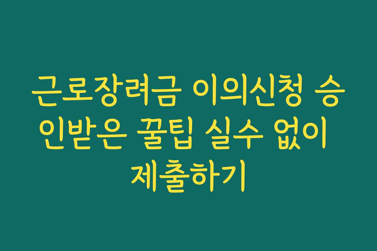 근로장려금 이의신청 승인받은 꿀팁 실수 없이 제출하기 근로장려금 이의신청 승인받은 꿀팁 실수 없이 제출하기
