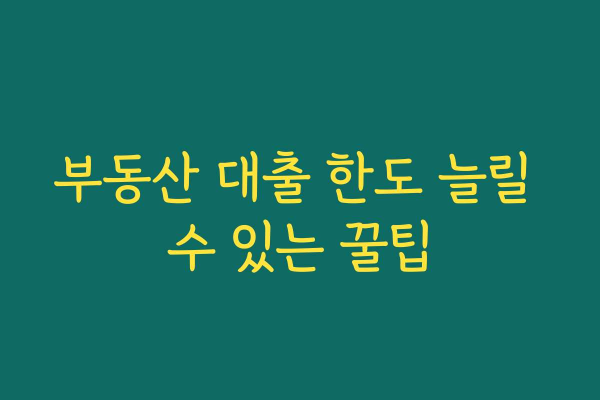 부동산 대출 한도 늘릴 수 있는 꿀팁