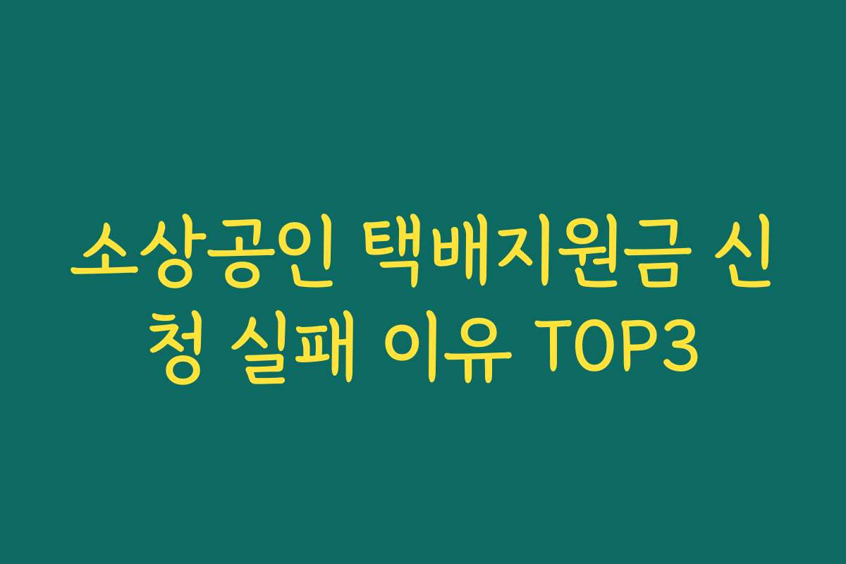 소상공인 택배지원금 신청 실패 이유 TOP3