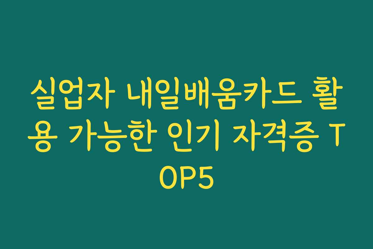 실업자 내일배움카드 활용 가능한 인기 자격증 TOP5 실업자 내일배움카드 활용 가능한 인기 자격증 TOP5