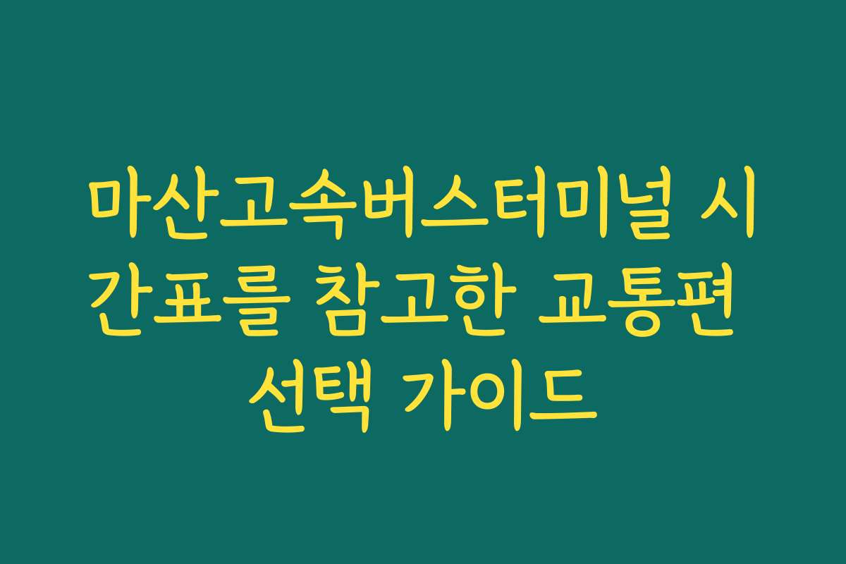 마산고속버스터미널 시간표를 참고한 교통편 선택 가이드