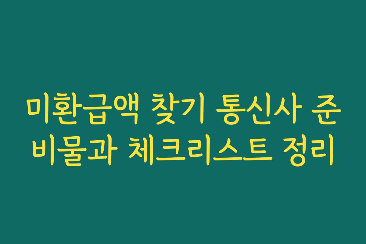 미환급액 찾기 통신사 준비물과 체크리스트 정리