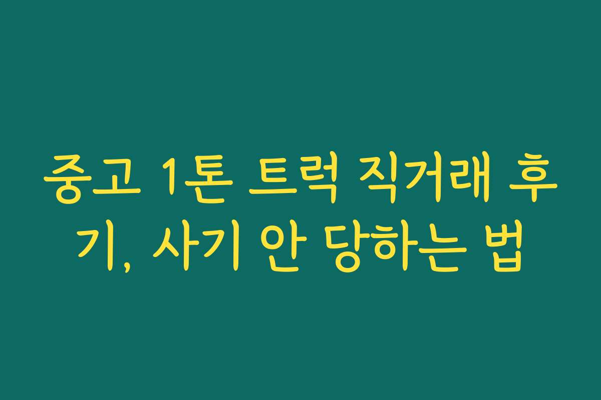 중고 1톤 트럭 직거래 후기, 사기 안 당하는 법 중고 1톤 트럭 직거래 후기, 사기 안 당하는 법