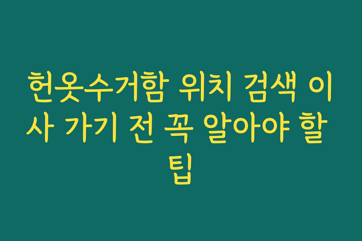 헌옷수거함 위치 검색 이사 가기 전 꼭 알아야 할 팁 헌옷수거함 위치 검색 이사 가기 전 꼭 알아야 할 팁