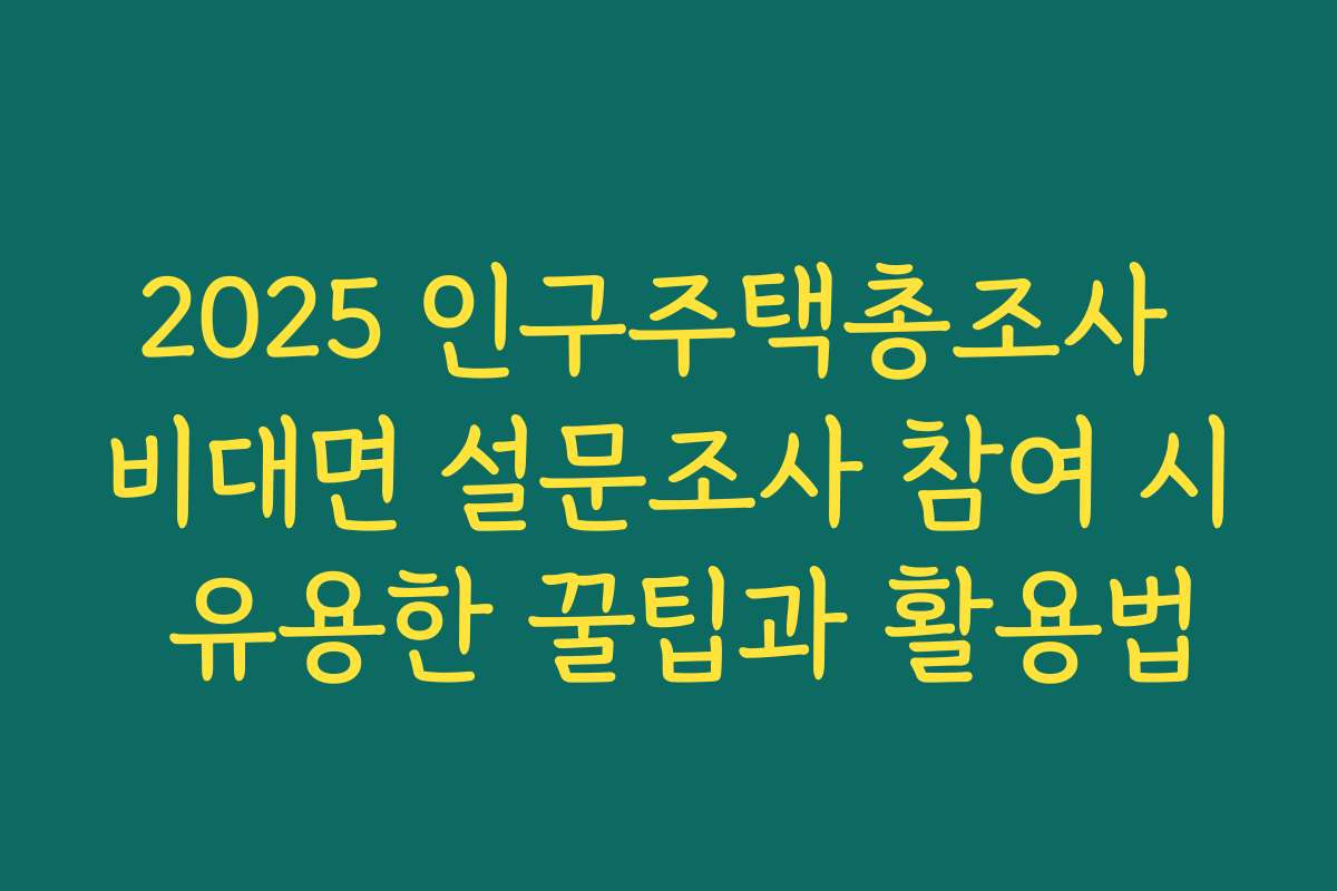 2025 인구주택총조사 비대면 설문조사 참여 시 유용한 꿀팁과 활용법