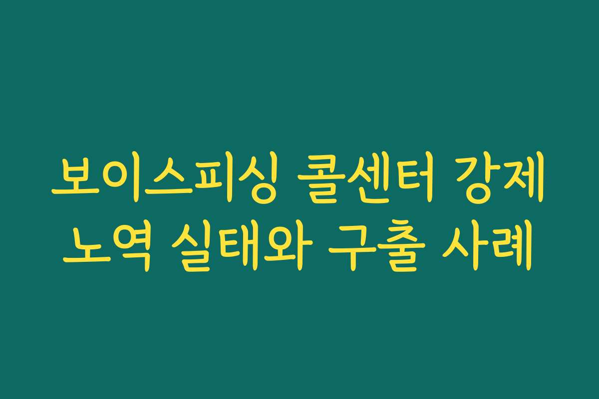 보이스피싱 콜센터 강제노역 실태와 구출 사례
