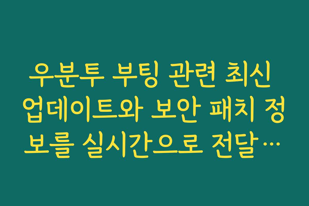 우분투 부팅 관련 최신 업데이트와 보안 패치 정보를 실시간으로 전달합니다