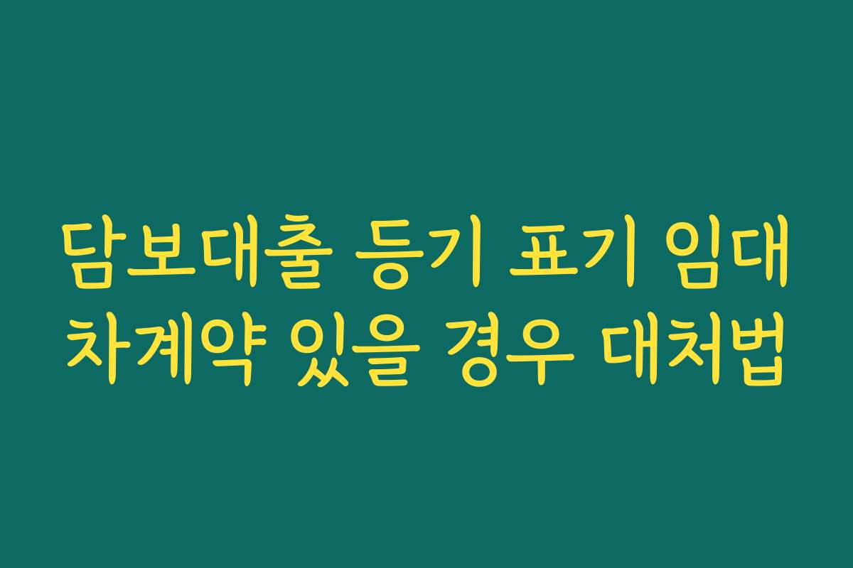 담보대출 등기 표기 임대차계약 있을 경우 대처법