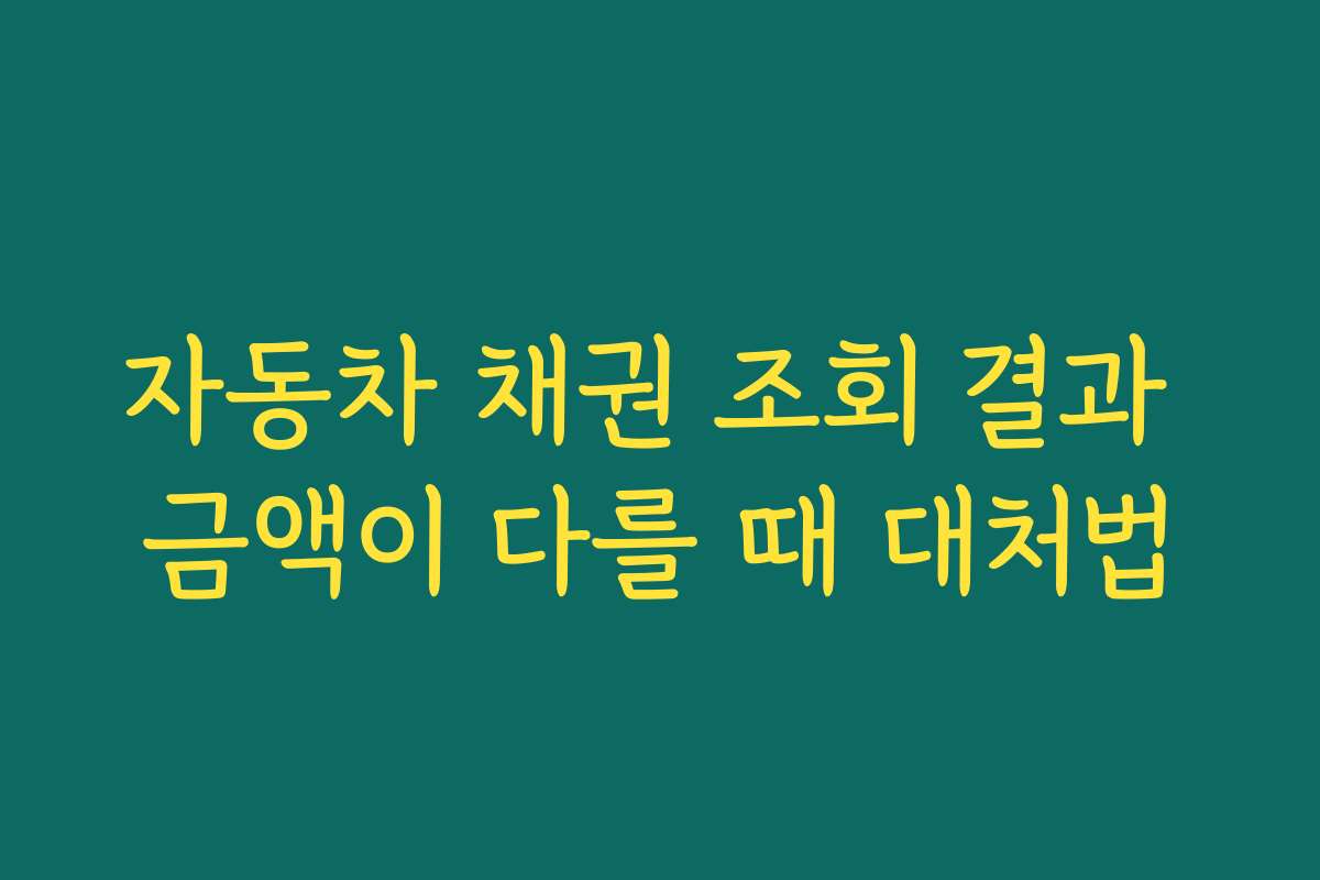 자동차 채권 조회 결과 금액이 다를 때 대처법