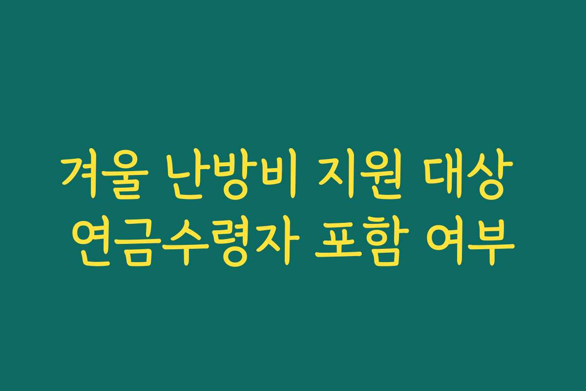 겨울 난방비 지원 대상 연금수령자 포함 여부