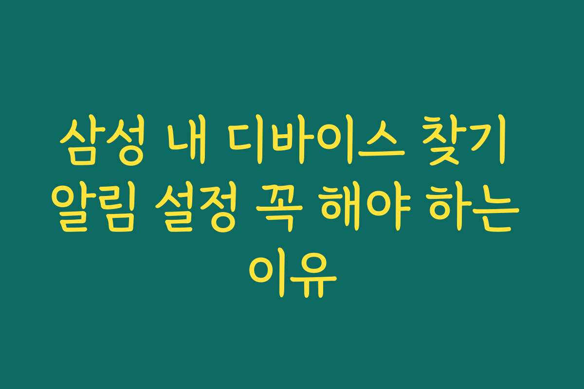 삼성 내 디바이스 찾기 알림 설정 꼭 해야 하는 이유