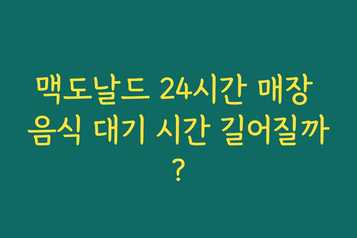 맥도날드 24시간 매장 음식 대기 시간 길어질까? 맥도날드 24시간 매장 음식 대기 시간 길어질까?