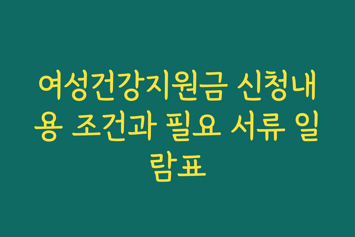 여성건강지원금 신청내용 조건과 필요 서류 일람표