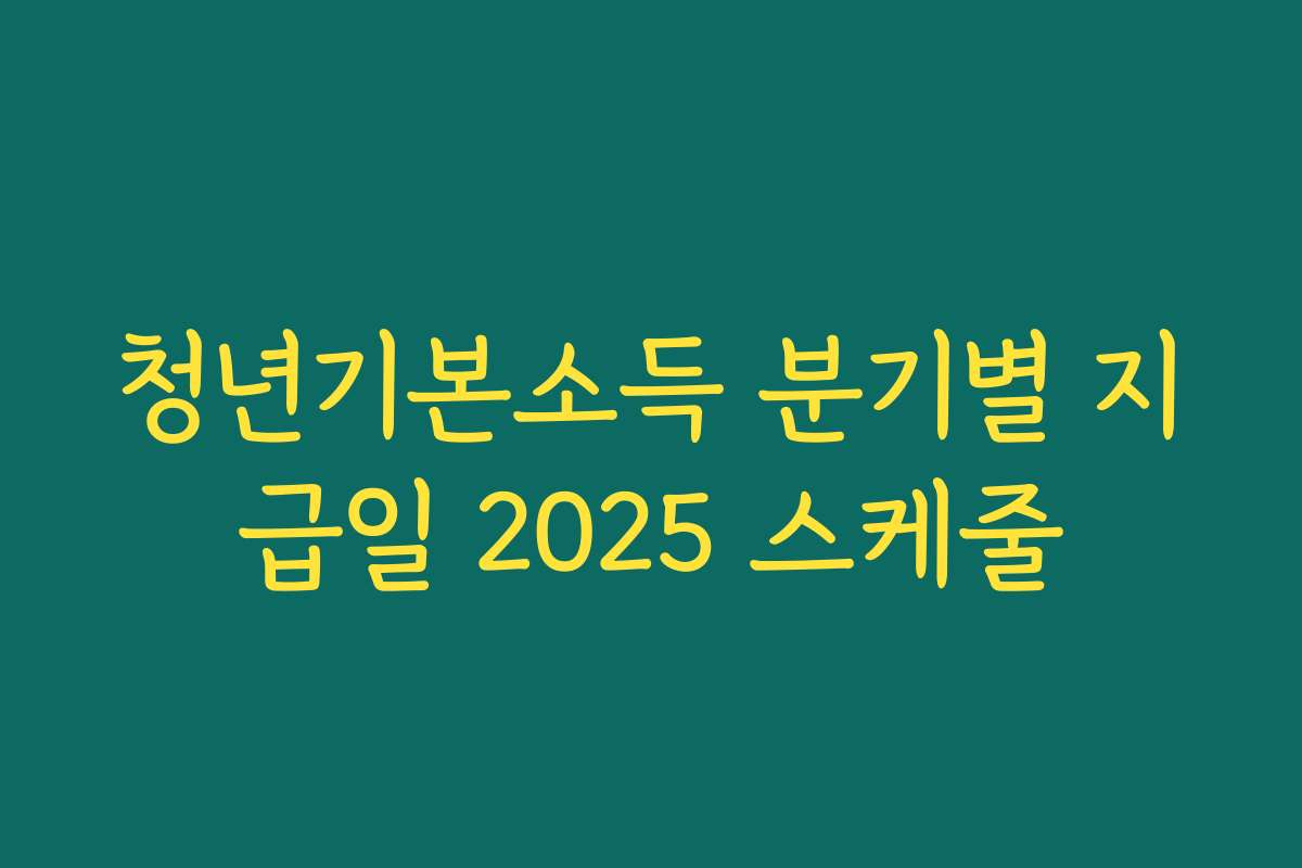 청년기본소득 분기별 지급일 2025 스케줄