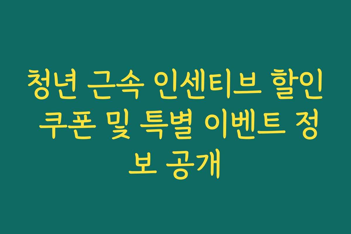 청년 근속 인센티브 할인 쿠폰 및 특별 이벤트 정보 공개
