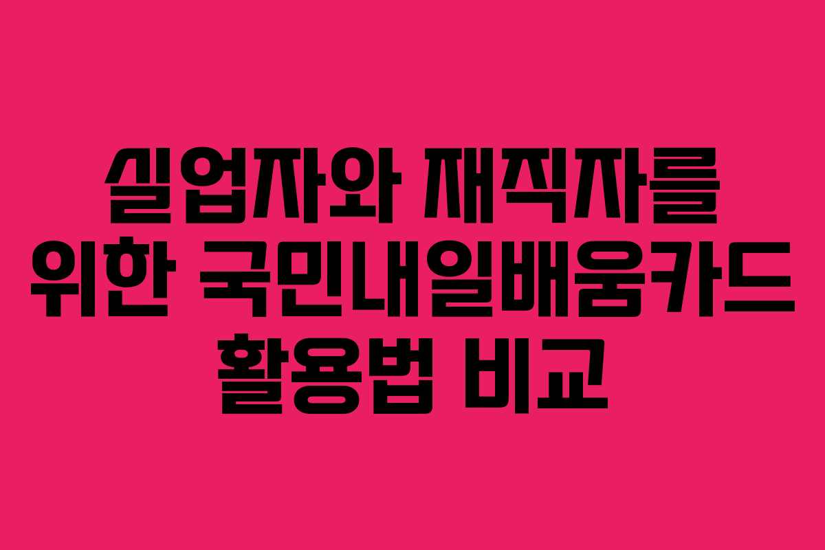 실업자와 재직자를 위한 국민내일배움카드 활용법 비교 실업자와 재직자를 위한 국민내일배움카드 활용법 비교