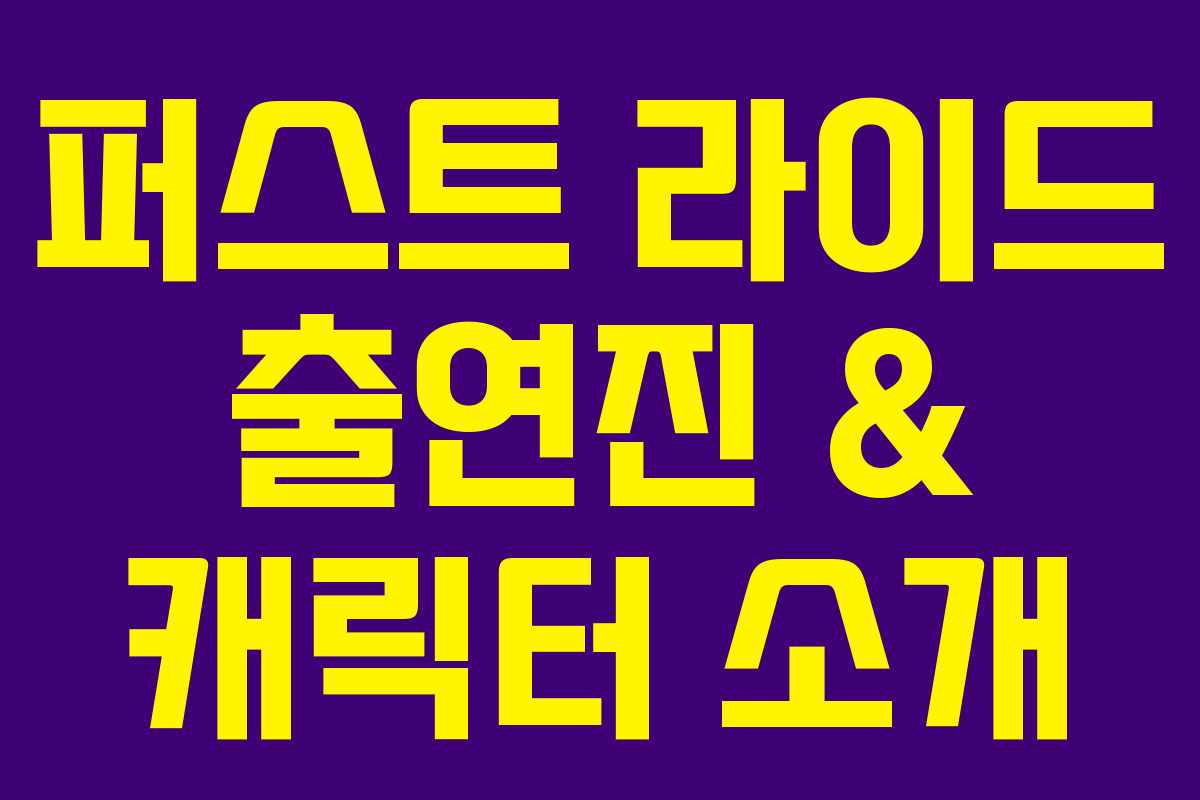퍼스트 라이드 출연진 & 캐릭터 소개 퍼스트 라이드 출연진 & 캐릭터 소개