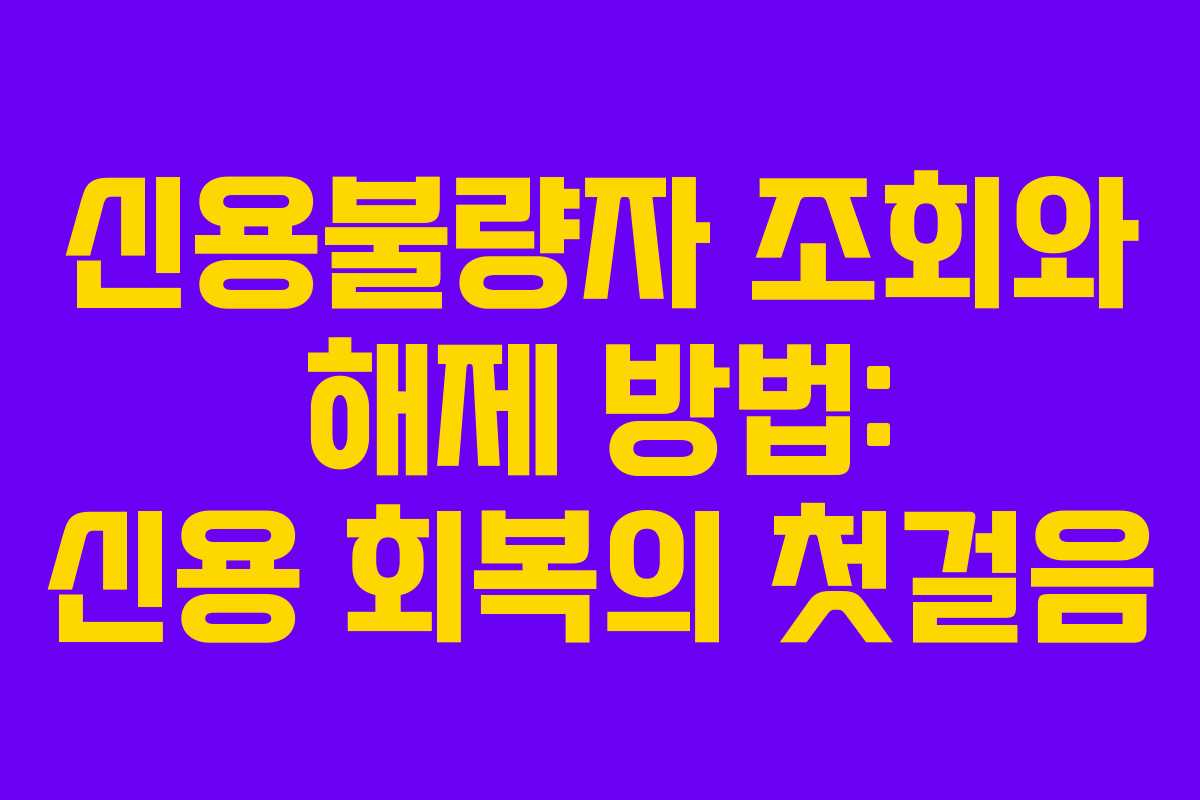 신용불량자 조회와 해제 방법: 신용 회복의 첫걸음