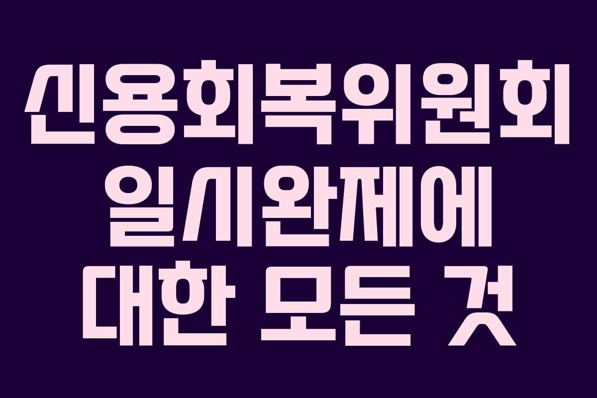 신용회복위원회 일시완제에 대한 모든 것