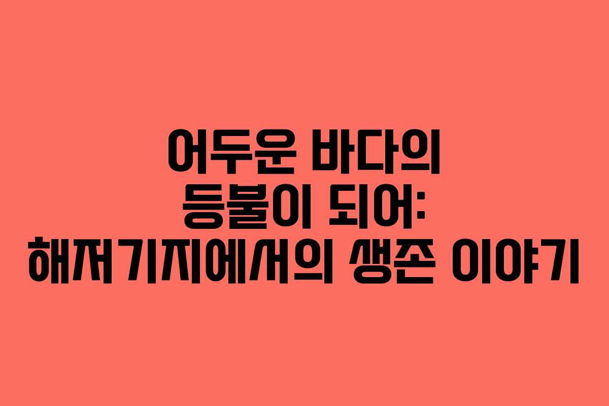 어두운 바다의 등불이 되어: 해저기지에서의 생존 이야기 어두운 바다의 등불이 되어: 해저기지에서의 생존 이야기