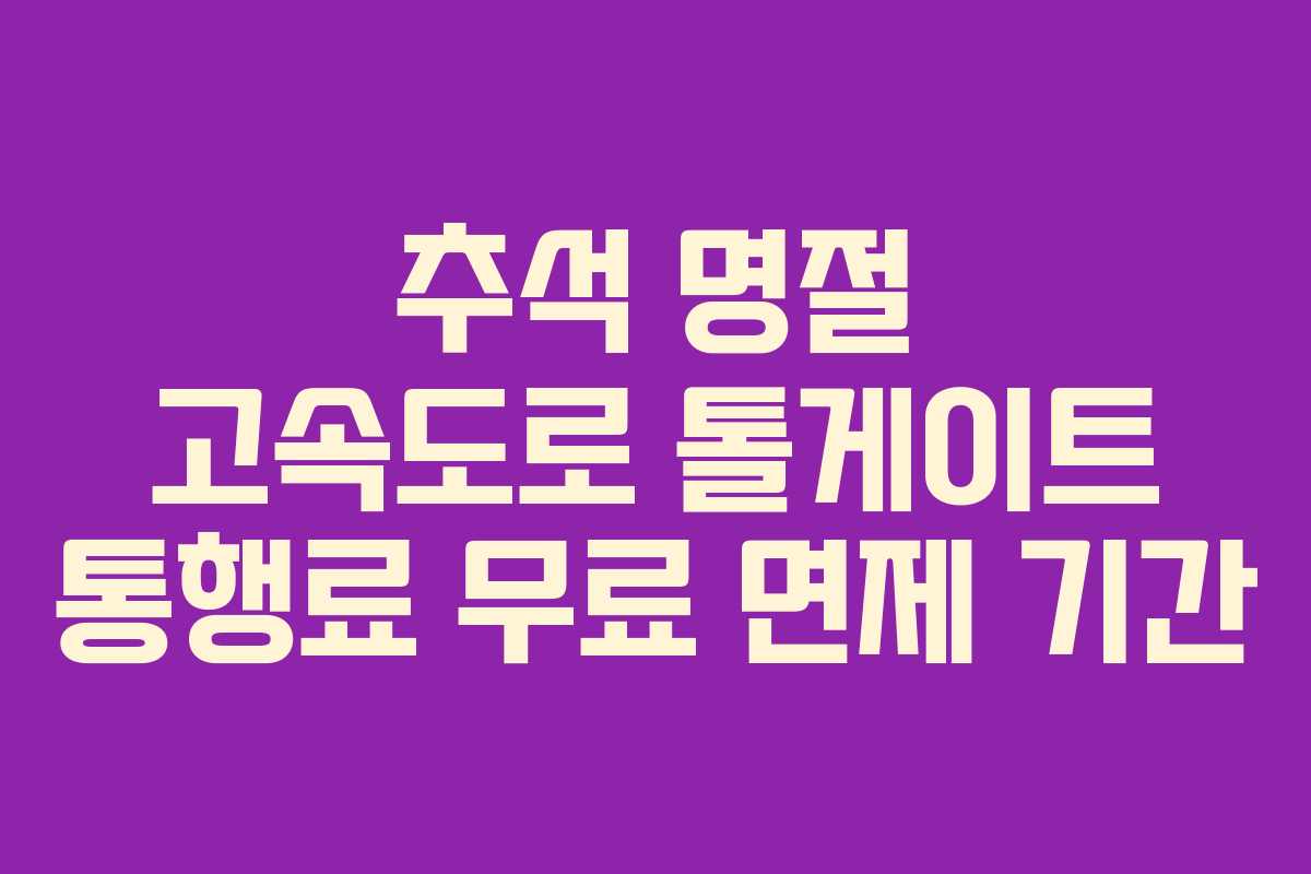 추석 명절 고속도로 톨게이트 통행료 무료 면제 기간