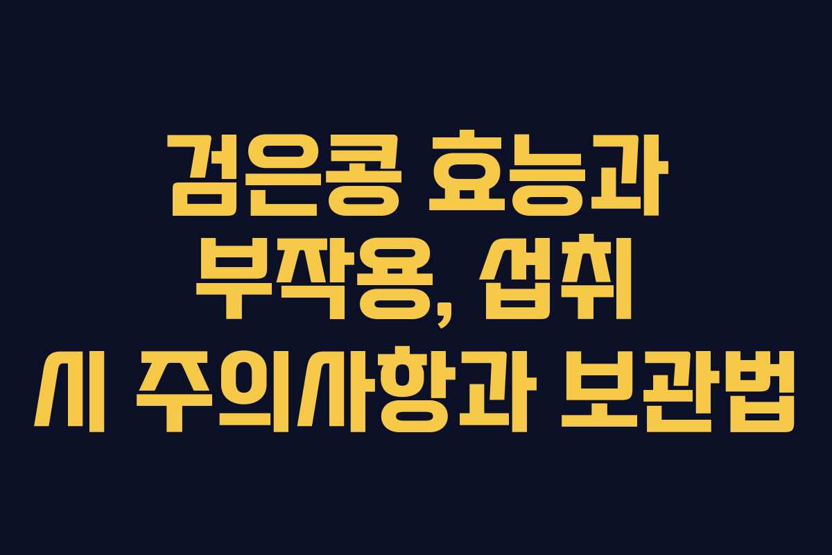 검은콩 효능과 부작용, 섭취 시 주의사항과 보관법 검은콩 효능과 부작용, 섭취 시 주의사항과 보관법