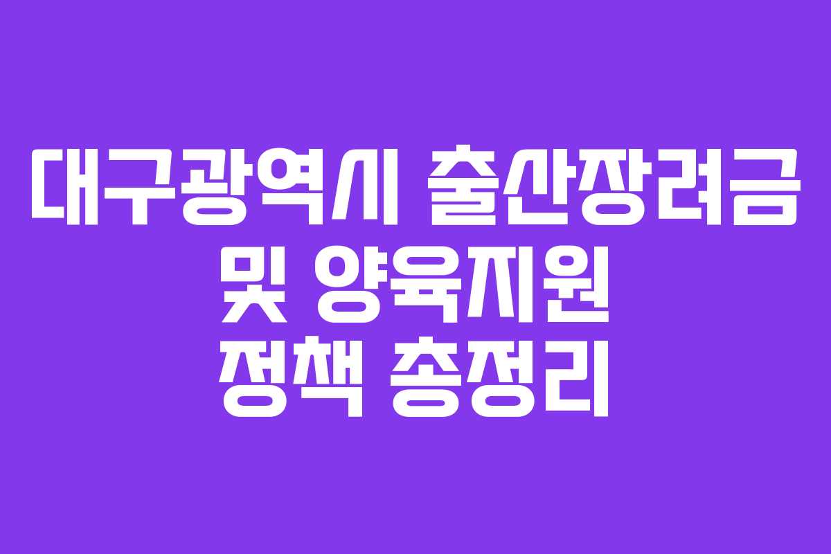 대구광역시 출산장려금 및 양육지원 정책 총정리 대구광역시 출산장려금 및 양육지원 정책 총정리