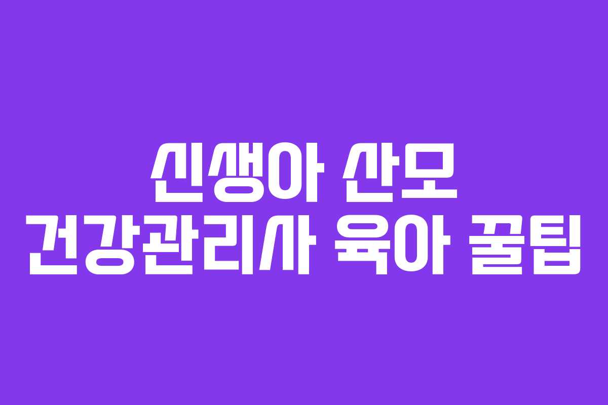 신생아 산모 건강관리사 육아 꿀팁 신생아 산모 건강관리사 육아 꿀팁