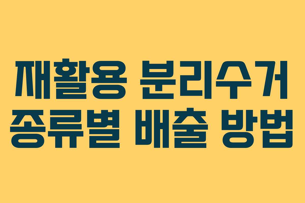 재활용 분리수거 종류별 배출 방법 재활용 분리수거 종류별 배출 방법