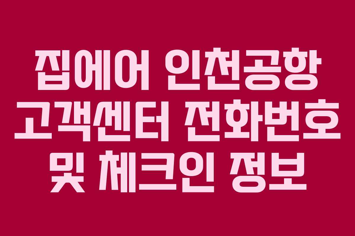 집에어 인천공항 고객센터 전화번호 및 체크인 정보 집에어 인천공항 고객센터 전화번호 및 체크인 정보