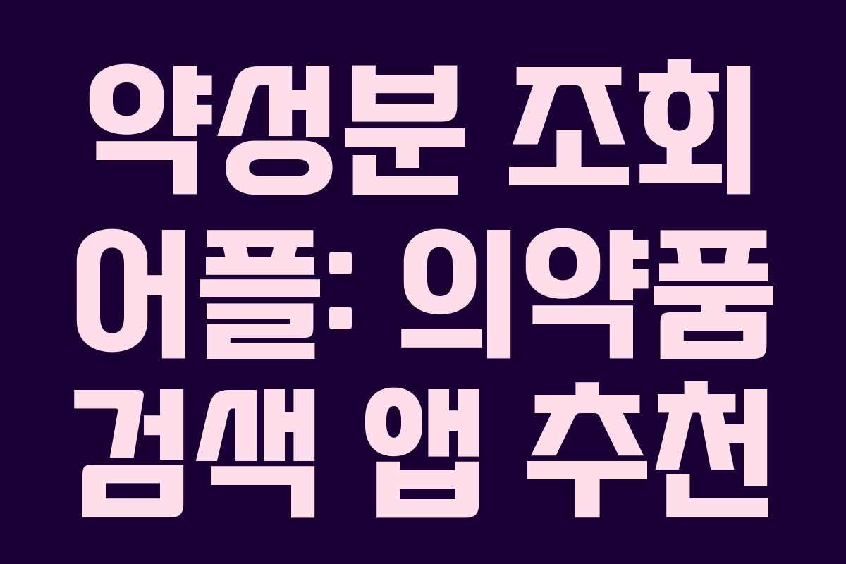 약성분 조회 어플: 의약품 검색 앱 추천 약성분 조회 어플: 의약품 검색 앱 추천
