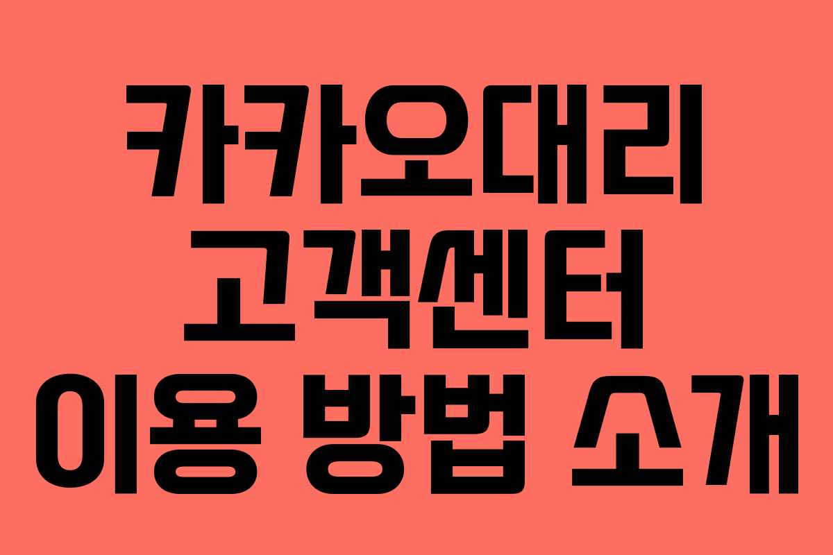 카카오대리 고객센터 이용 방법 소개 카카오대리 고객센터 이용 방법 소개