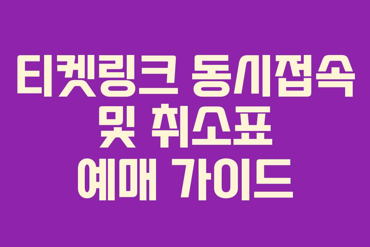 티켓링크 동시접속 및 취소표 예매 가이드 티켓링크 동시접속 및 취소표 예매 가이드