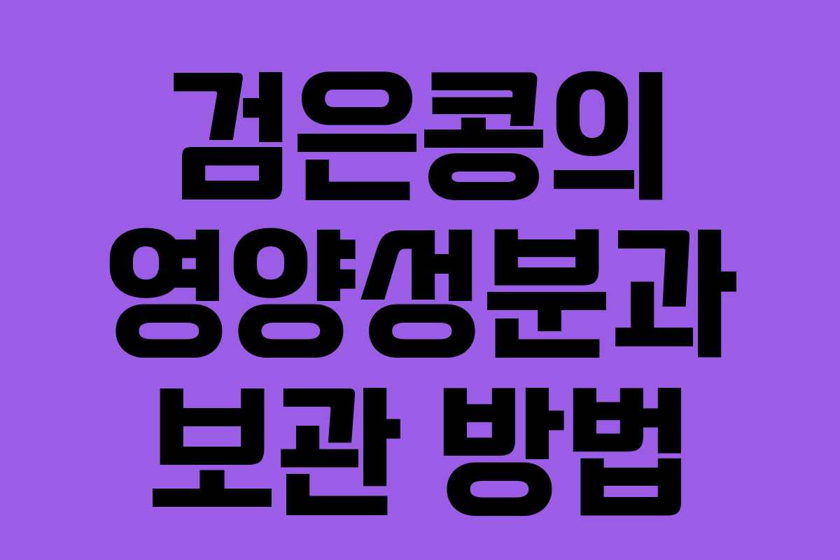 검은콩의 영양성분과 보관 방법 검은콩의 영양성분과 보관 방법