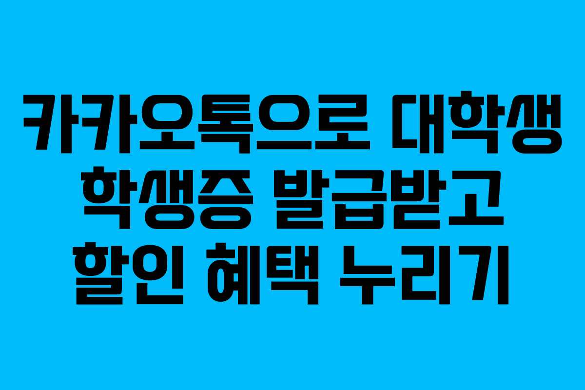 카카오톡으로 대학생 학생증 발급받고 할인 혜택 누리기 카카오톡으로 대학생 학생증 발급받고 할인 혜택 누리기