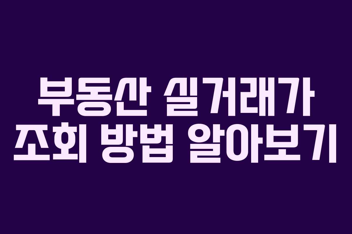 부동산 실거래가 조회 방법 알아보기 부동산 실거래가 조회 방법 알아보기