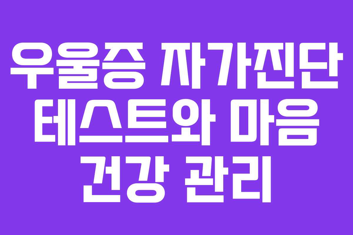 우울증 자가진단 테스트와 마음 건강 관리 우울증 자가진단 테스트와 마음 건강 관리