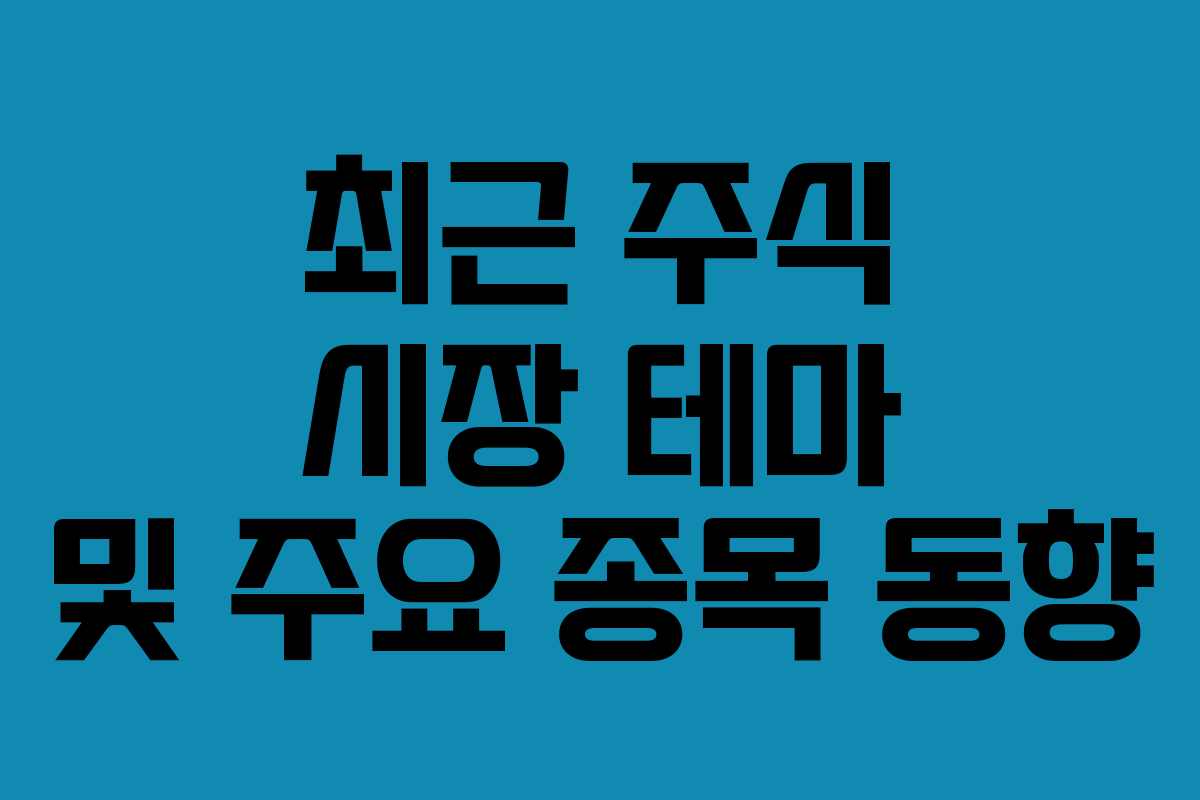 최근 주식 시장 테마 및 주요 종목 동향
