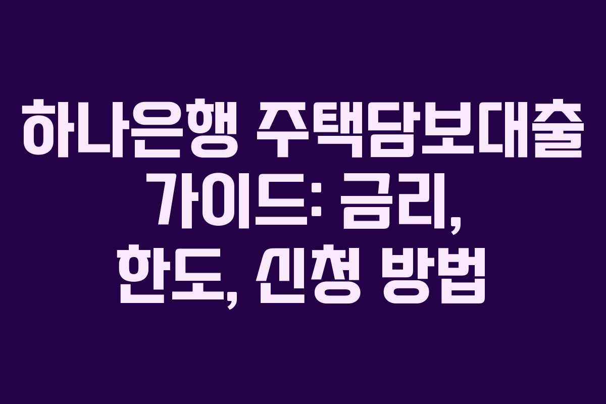 하나은행 주택담보대출 가이드: 금리, 한도, 신청 방법