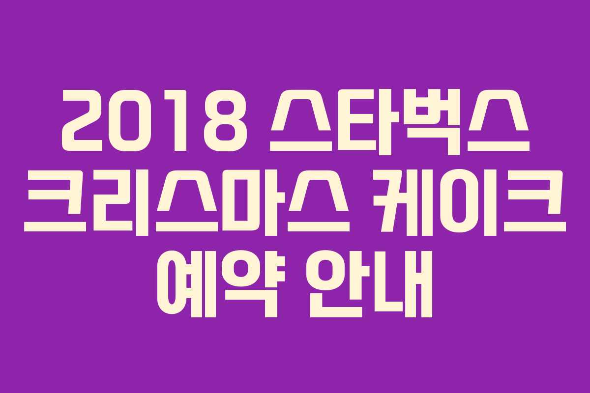 2018 스타벅스 크리스마스 케이크 예약 안내
