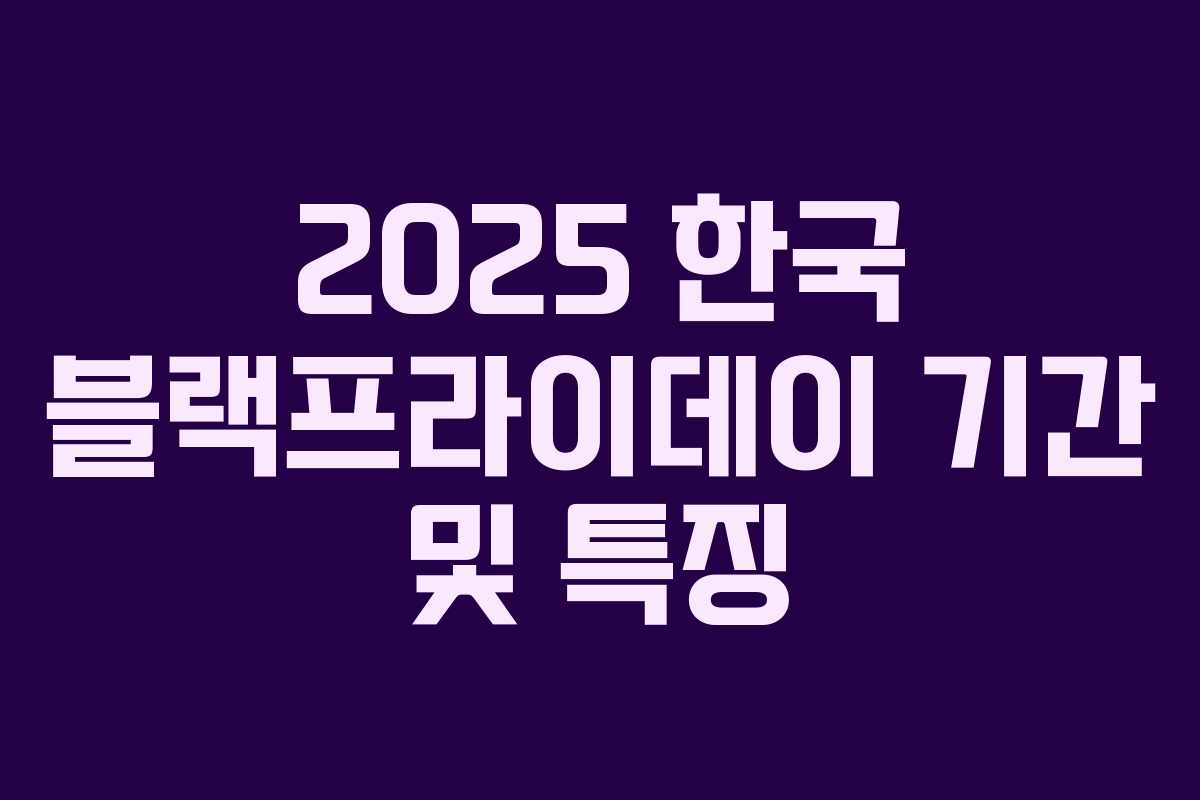 2025 한국 블랙프라이데이 기간 및 특징 2025 한국 블랙프라이데이 기간 및 특징