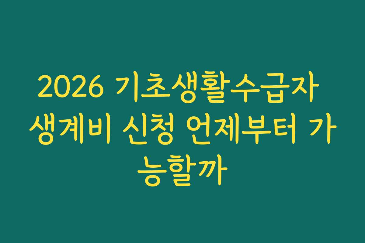 2026 기초생활수급자 생계비 신청 언제부터 가능할까