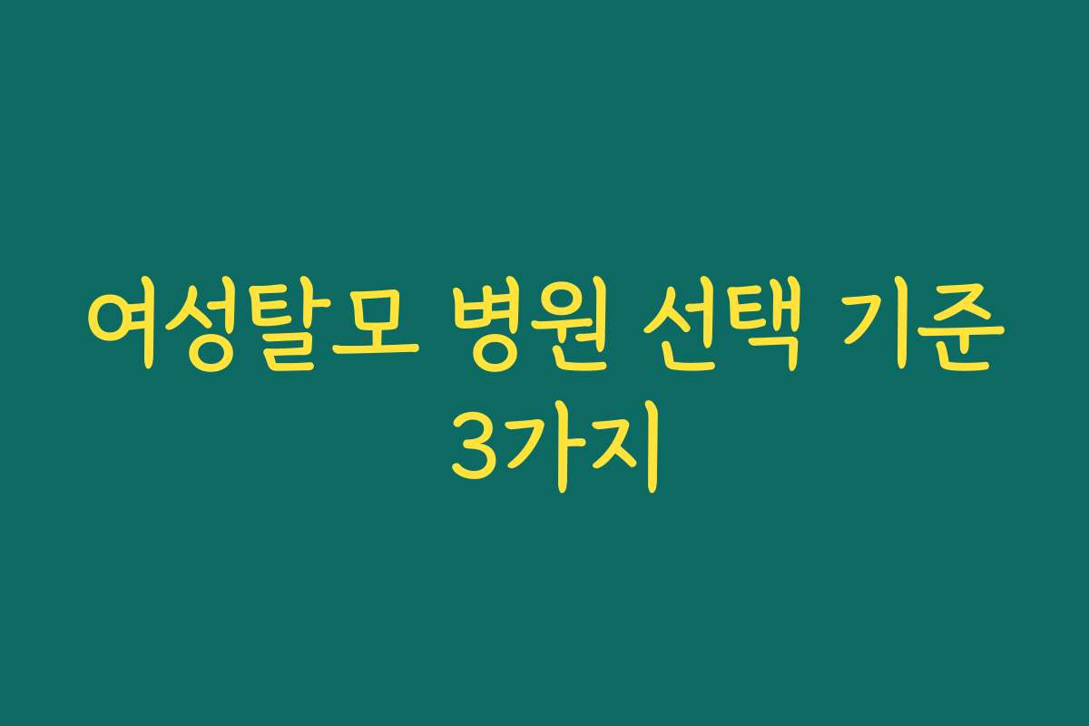 여성탈모 병원 선택 기준 3가지