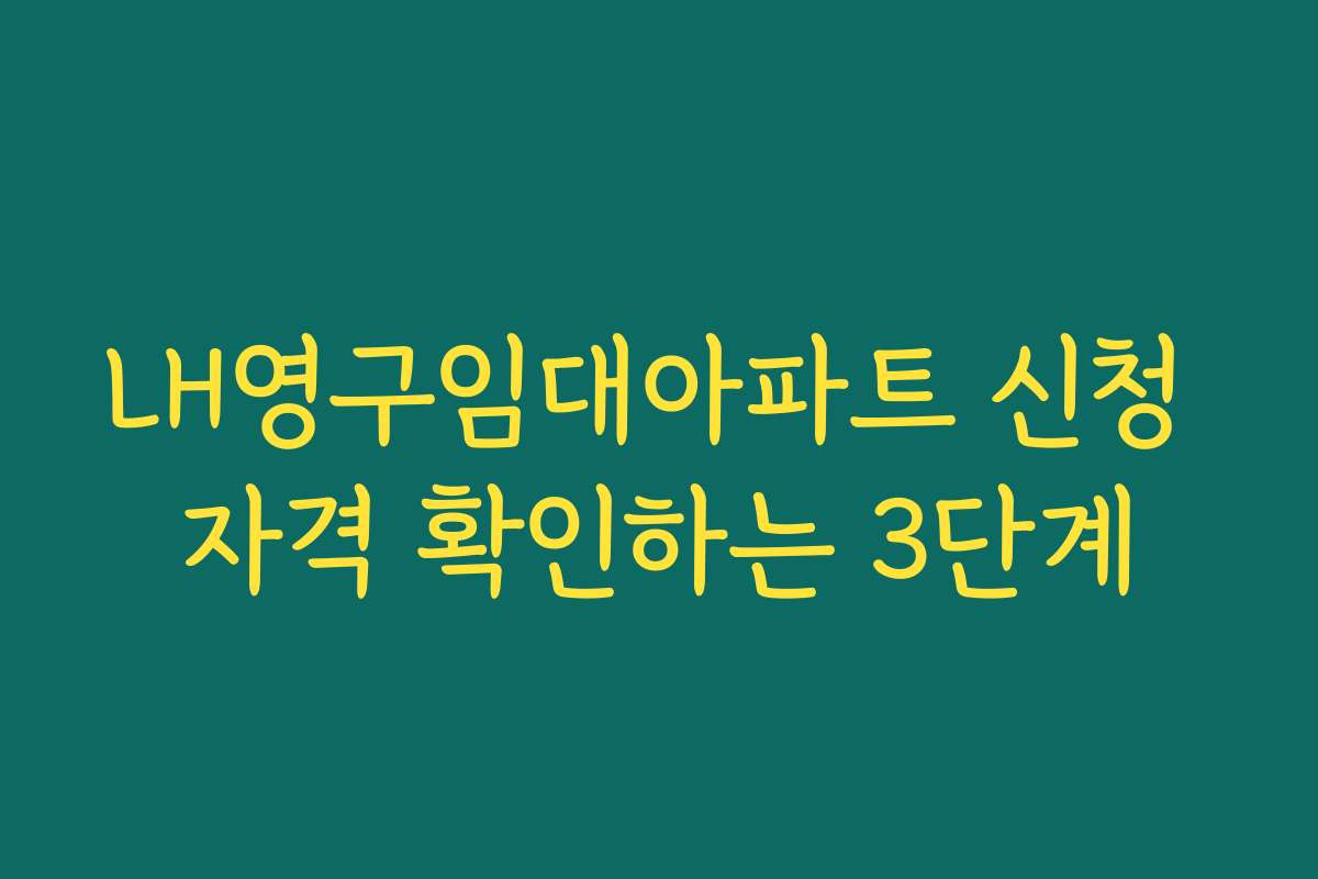 LH영구임대아파트 신청 자격 확인하는 3단계