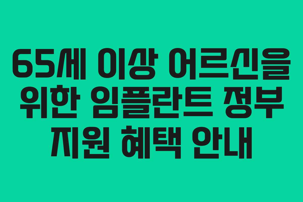 65세 이상 어르신을 위한 임플란트 정부 지원 혜택 안내 65세 이상 어르신을 위한 임플란트 정부 지원 혜택 안내