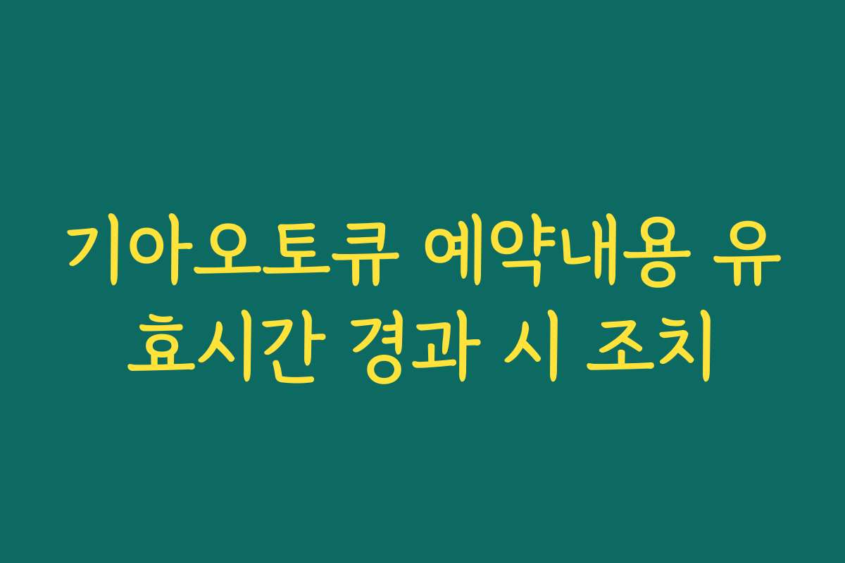 기아오토큐 예약내용 유효시간 경과 시 조치
